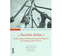 ¡?Escucha, Winka? Cuatro ensayos de historia nacional Mapuche y un epilogo sobre el futuro
