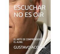 ESCUCHAR NO ES OIR: EL ARTE DE COMPRENDER CON EL ALMA