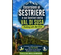 Escursioni al Sestriere e sui Sentieri della Val di Susa: Trekking sulle Alpi Cozie: Camminate e MTB nel Comprensorio della Via Lattea: Magici Itinerari tra Val Chisone, Monginevro e Sauze d'Oulx