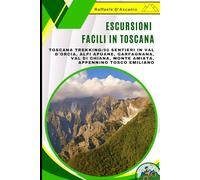 Escursioni Facili in Toscana: Guida per Principianti e Famiglie con Bambini: Toscana Trekking:90 Sentieri in Val d'Orcia, Alpi Apuane, Garfagnana, Val di Chiana, Monte Amiata, Appennino Tosco Emiliano