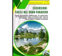 Escursioni Facili nel Gran Paradiso: Guida per Principianti e Famiglie: Gran Paradiso Trekking: 90 Sentieri in Piemonte e Val d'Aosta tra Valle di Cogne, Valsavarenche, Valle dell'Orco, Laghi e Rifugi