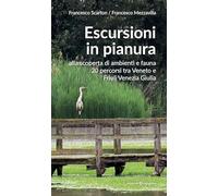 Escursioni in pianura. Alla scoperta di ambienti e fauna, 20 percorsi tra Veneto e Friuli Venezia Giulia