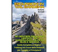 Escursioni in Val Gardena: 90 Sentieri Facili per l'Estate tra Sassolungo, Alpe di Siusi e Seceda: Guida Completa ai Migliori Trekking nel Cuore delle Dolomiti per Famiglie e Principianti