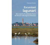 Escursioni lagunari. Alla scoperta di ambienti e fauna, 18 itinerari nella laguna di Venezia