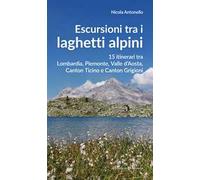 Escursioni tra i laghetti alpini. 15 itinerari tra Lombardia, Piemonte, Valle d’Aosta, Canton Ticino e Canton Grigioni