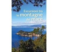 Escursioni tra le montagne del mare. 17 itinerari in Liguria