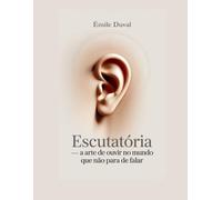 Escutatória: A Arte de Ouvir, no Mundo que Não Para de Falar