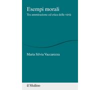 Esempi morali. Tra ammirazione ed etica delle virtù - Vaccarezza Maria Silvia