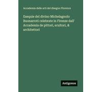 Esequie del divino Michelagnolo Buonarroti celebrate in Firenze dall' Accademia de pittori, scultori, & architettori
