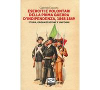 Eserciti e volontari della prima guerra d'indipendenza, 1848-1849. Storia,...
