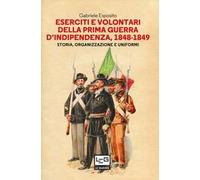 Eserciti e volontari della prima guerra d'indipendenza, 1848-1849. Storia, organizzazione e uniformi