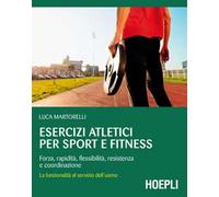 Esercizi atletici per sport e fitness. Forza, rapidità, flessibilità, resistenza e coordinazione. La funzionalità al servizio dell'uomo