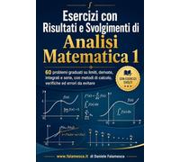 Esercizi con Risultati e Svolgimenti di Analisi Matematica 1: 60 problemi graduati su limiti, derivate, integrali e serie, con metodi di calcolo, verifiche ed errori da evitare