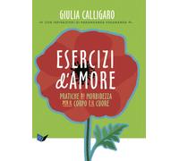 Esercizi d'amore. Pratiche di morbidezza per il corpo e il cuore