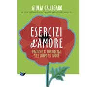 Esercizi d'amore. Pratiche di morbidezza per il corpo e il cuore - Calliga...
