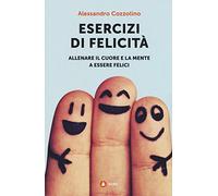Esercizi di felicità. Allenare il cuore e la mente a essere felici