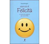 Esercizi di felicità. Un esercizio al giorno per vivere felici