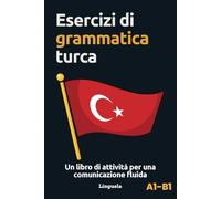 Esercizi di grammatica turca: Un libro di attività per una comunicazione fluida