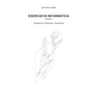 ESERCIZI DI INFORMATICA Parte I Sequenza, Selezione, Iterazione: Vol. 1