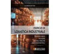 Esercizi di logistica industriale. Trasporto merci, packaging, material handling, stoccaggio materiali