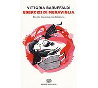 Esercizi di meraviglia. Fare la mamma con filosofia