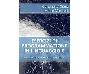 Esercizi di programmazione in linguaggio C: 80 problemi e soluzioni commentate