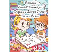 Esercizi Divertenti per Imparare a Scrivere: Numeri, Forme e Lettere prescolare età 3+: Sviluppa la Tua Abilità Motoria e il Tuo Apprendimento Prescoce con Queste Attività Stimolanti