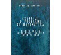 Esercizi e problemi di matematica risolti con la calcolatrice grafica Casio FX-CG50