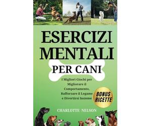 Esercizi Mentali per Cani: I Migliori Giochi per Migliorare il Comportamento, Rafforzare il Legame e Divertirsi Insieme: Benefici Sia per Te che Per Il Tuo Amico a Quattro Zampe