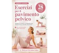 Esercizi per il Pavimento Pelvico per Donne: il metodo definitivo di 28 giorni per rinforzare il core, eliminare le perdite e ritrovare la tua sicurezza