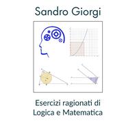 Esercizi ragionati di logica e matematica di Sandro Giorgi, 2021, Youcanprint