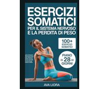 Esercizi somatici per il sistema nervoso e la perdita di peso: Un piano di 28 giorni per liberarsi da traumi e stress, eliminare il cortisolo e fermare l'ansia con oltre 100 tecniche di yoga somatico