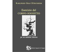 Karlfried Dürckheim - Esercizio Del Corpo-Soggetto. Per Un Cammino Interiore