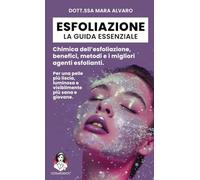 Esfoliazione: la guida essenziale: Chimica dell’esfoliazione, benefici, metodi e i migliori agenti esfolianti.