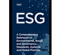 ESG: A Comprehensive Reference on Environmental, Social, and Governance Standards, Systems, and Global Practice: 1