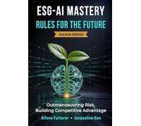 ESG - AI MASTERY: RULES FOR THE FUTURE (Edition 2): Outmaneuvering Risk, Building Competitive Advantage