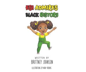 Esi Admires Black History: A Children’s Book About Black Inventors, Leaders, and History That Inspires Confidence and Big Dreams