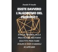 ESISTE DAVVERO L’ALGORITMO DEL PROFITTO: DALLA TEORIA ALLA PRATICA:IL METODO ESATTO PER FARE SOLDI E NON FARSELI SCAPPARE