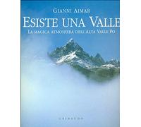 Esiste una valle. La magica atmosfera dell'alta valle Po. Ediz. illustrata