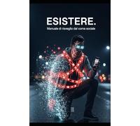 ESISTERE.: Manuale di risveglio dal coma sociale