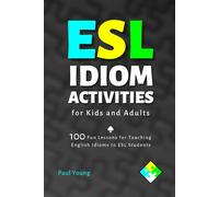 ESL Idiom Activities for Kids and Adults: 100 Fun Lessons for Teaching English Idioms to ESL Students