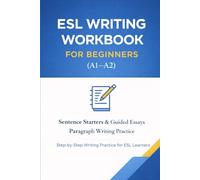 ESL Writing Workbook for Beginners (A1-A2): Sentence Starters, Guided Essays, Paragraph Writing Practice for English Learners
