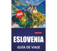 ESLOVENIA GUÍA DE VIAJE 2025: Cultura local, aventuras al aire libre, itinerarios y consejos prácticos para explorar el lago Bled, Liubliana, Triglav, Piran y los Alpes Julianos
