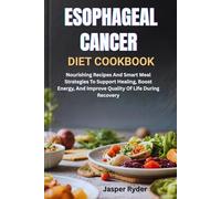 ESOPHAGEAL CANCER DIET COOKBOOK: Nourishing Recipes And Smart Meal Strategies To Support Healing, Boost Energy, And Improve Quality Of Life During Recovery