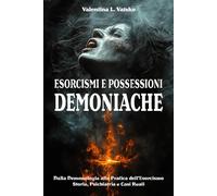 Esorcismi e Possessioni Demoniache: Dalla Demonologia alla Pratica dell'Esorcismo: Storia, Psichiatria e Casi Reali