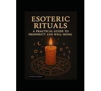 ESOTERIC RITUALS: A PRACTICAL GUIDE TO PROSPERITY AND WELL-BEING