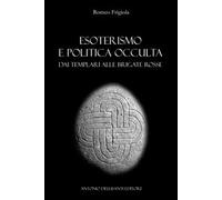 Esoterismo E Politica Occulta. Dai Templari Alle Brigate Rosse - Romeo Frigiola