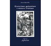 Esoterismo guénoniano e mistero cristiano - Borella Jean