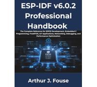 ESP-IDF v6.0.2 Professional Handbook: The Complete Reference for ESP32 Development, Embedded C Programming, FreeRTOS, IoT Applications, Networking, Debugging, and Performance Optimization