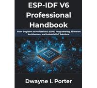 ESP-IDF V6 Professional Handbook: From Beginner to Professional: ESP32 Programming, Firmware Architecture, and Industrial IoT Solutions